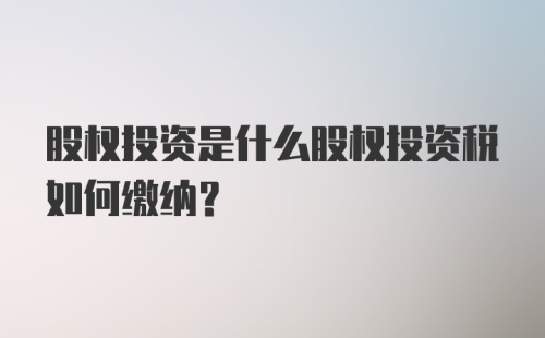 股权投资是什么股权投资税如何缴纳？