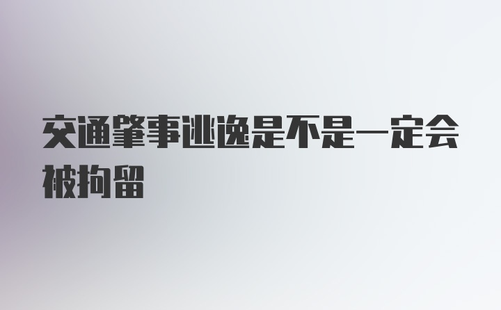 交通肇事逃逸是不是一定会被拘留