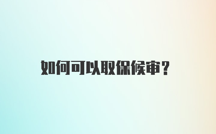 如何可以取保候审？