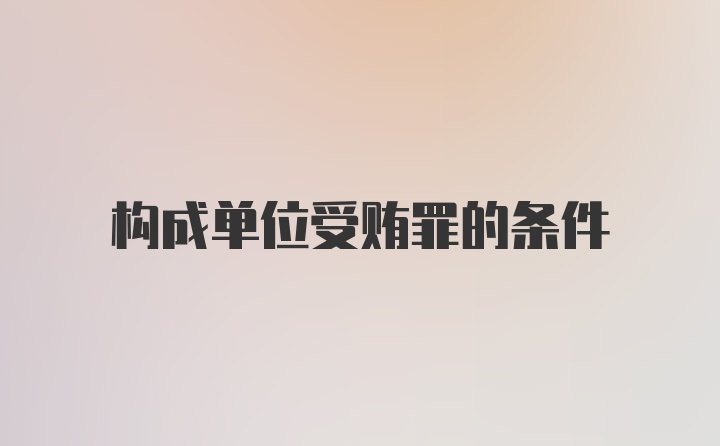 构成单位受贿罪的条件