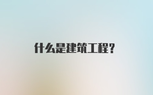 什么是建筑工程?