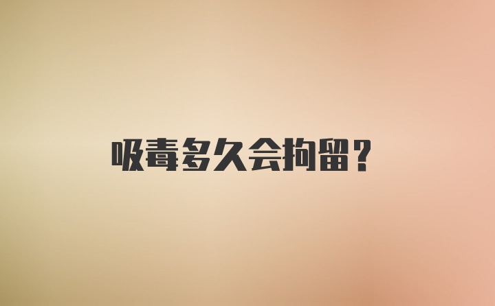 吸毒多久会拘留？