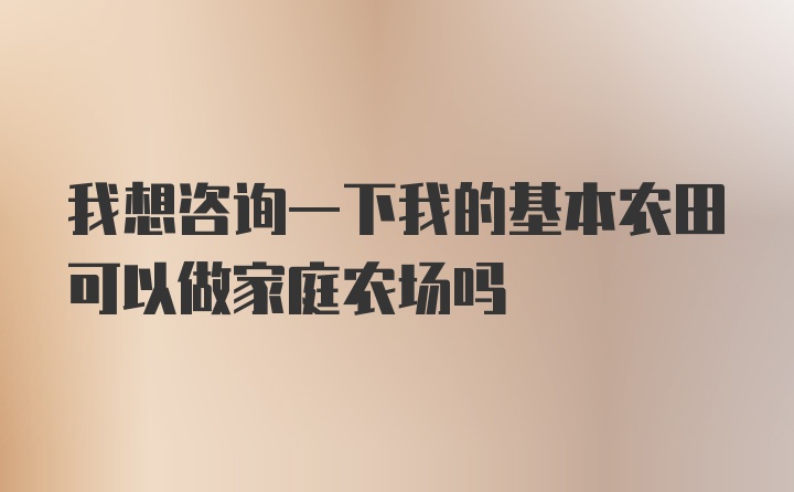 我想咨询一下我的基本农田可以做家庭农场吗