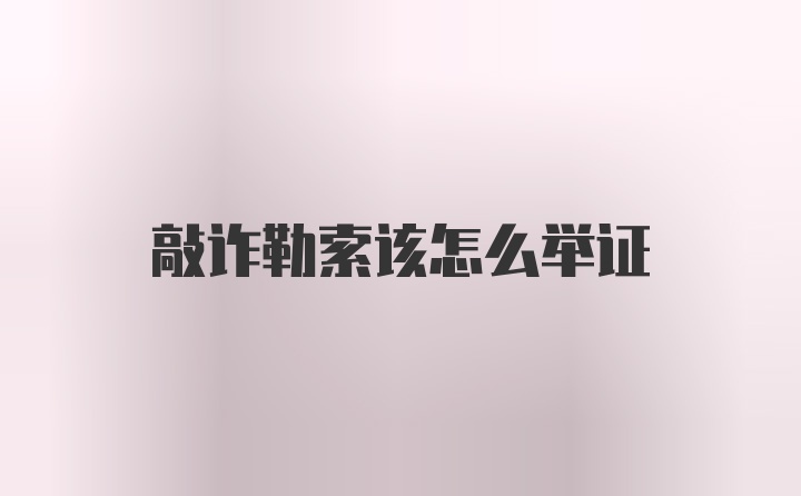 敲诈勒索该怎么举证