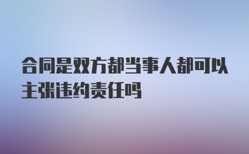 合同是双方都当事人都可以主张违约责任吗