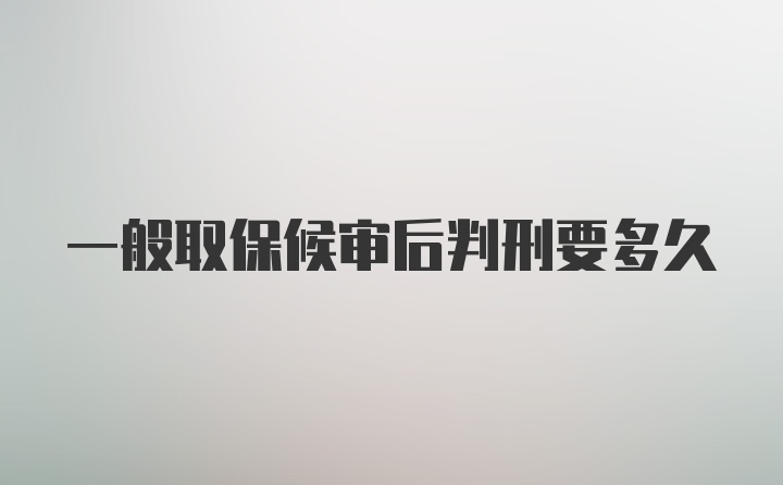 一般取保候审后判刑要多久