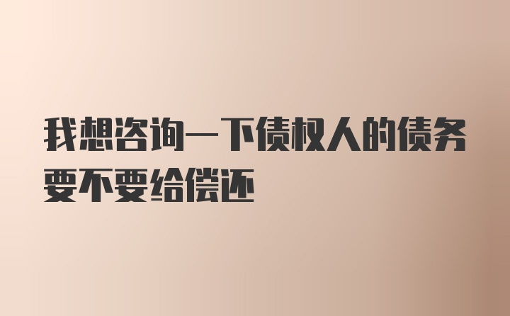 我想咨询一下债权人的债务要不要给偿还