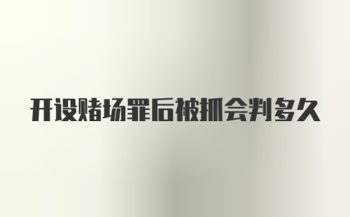 开设赌场罪后被抓会判多久