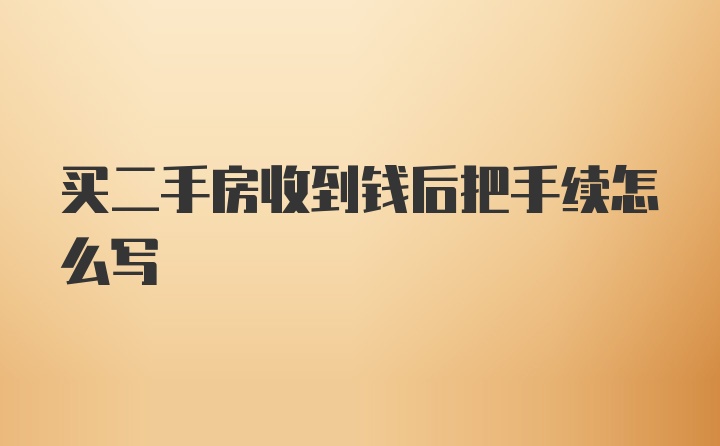 买二手房收到钱后把手续怎么写