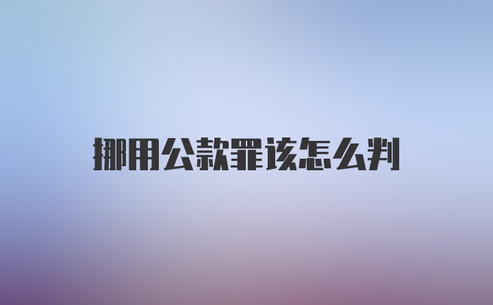 挪用公款罪该怎么判