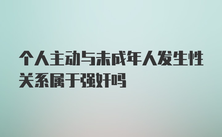 个人主动与未成年人发生性关系属于强奸吗