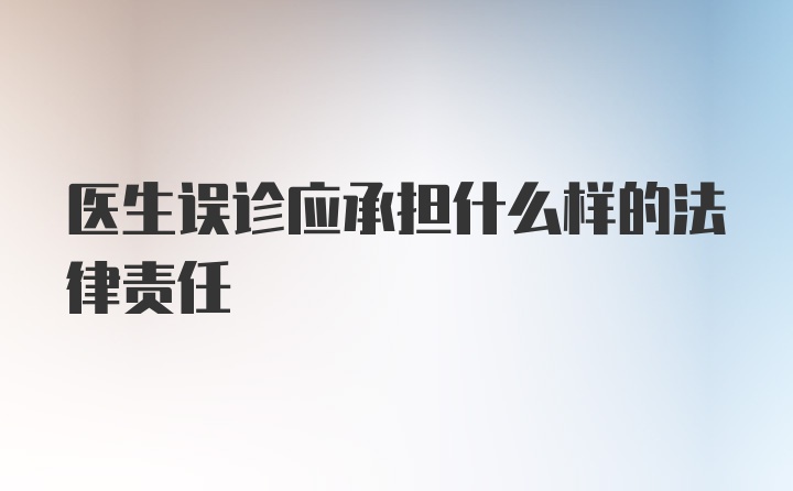 医生误诊应承担什么样的法律责任