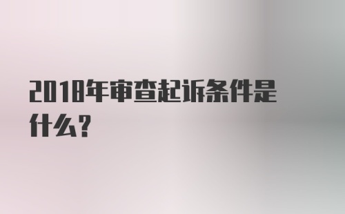 2018年审查起诉条件是什么？