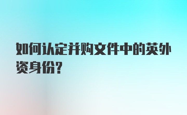 如何认定并购文件中的英外资身份?