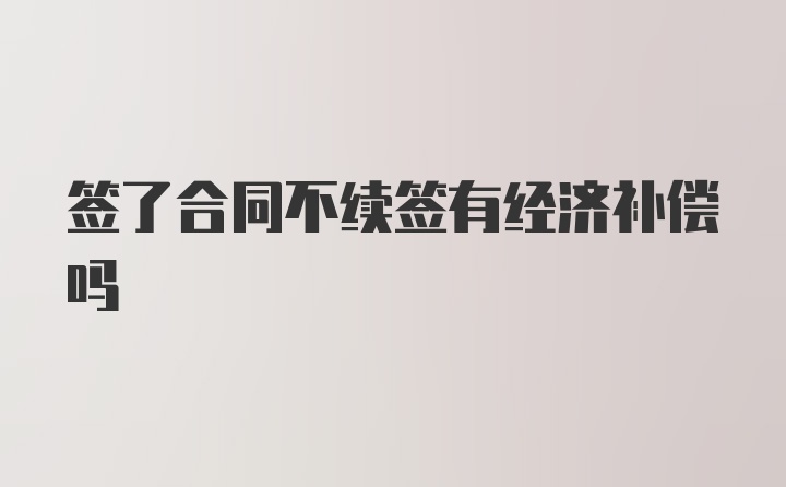 签了合同不续签有经济补偿吗