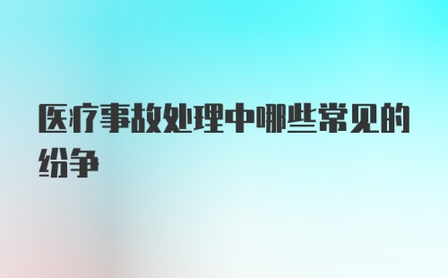 医疗事故处理中哪些常见的纷争