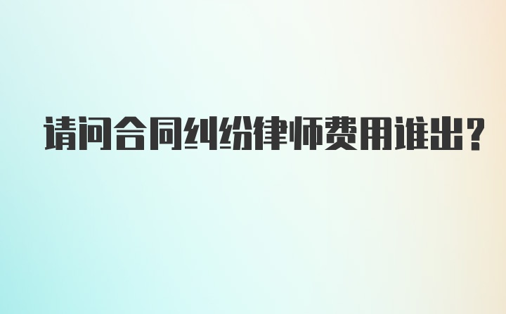 请问合同纠纷律师费用谁出？