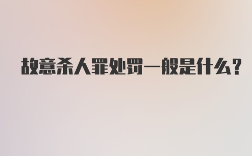 故意杀人罪处罚一般是什么？