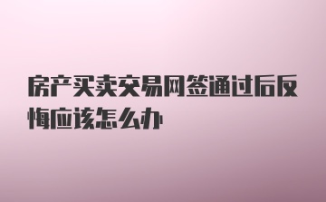 房产买卖交易网签通过后反悔应该怎么办