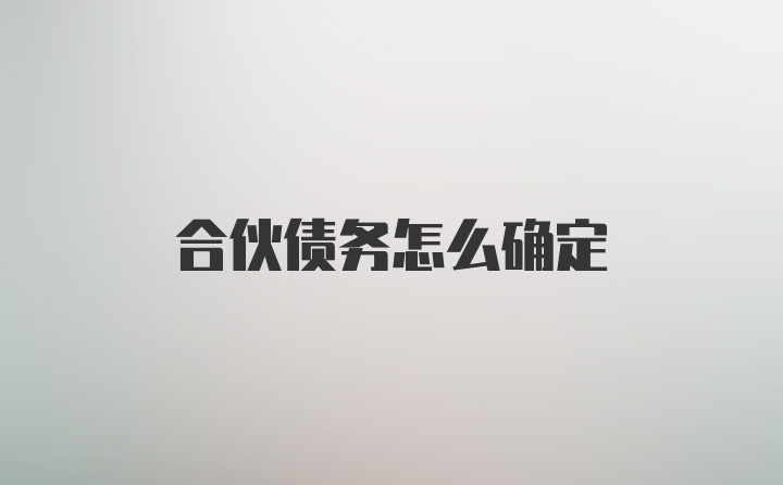 合伙债务怎么确定