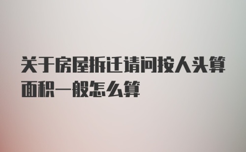 关于房屋拆迁请问按人头算面积一般怎么算