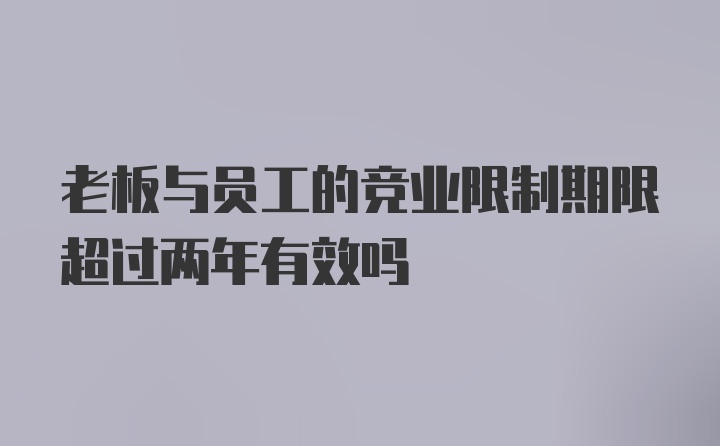 老板与员工的竞业限制期限超过两年有效吗