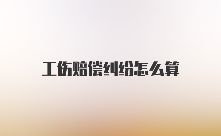 工伤赔偿纠纷怎么算