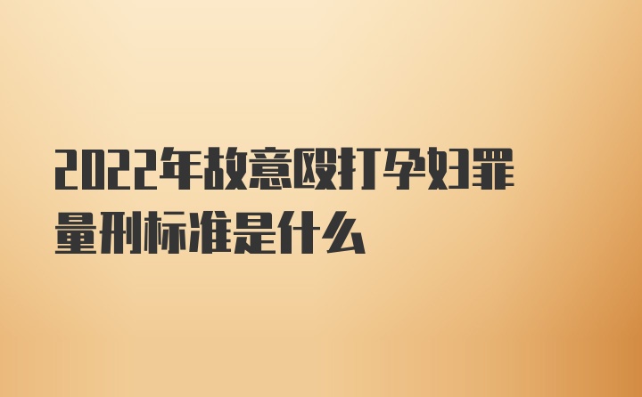 2022年故意殴打孕妇罪量刑标准是什么