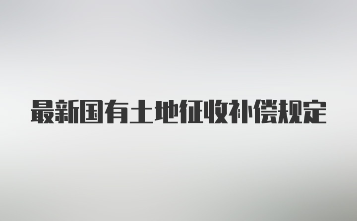 最新国有土地征收补偿规定