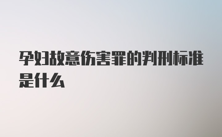 孕妇故意伤害罪的判刑标准是什么