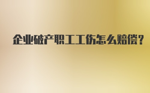 企业破产职工工伤怎么赔偿？