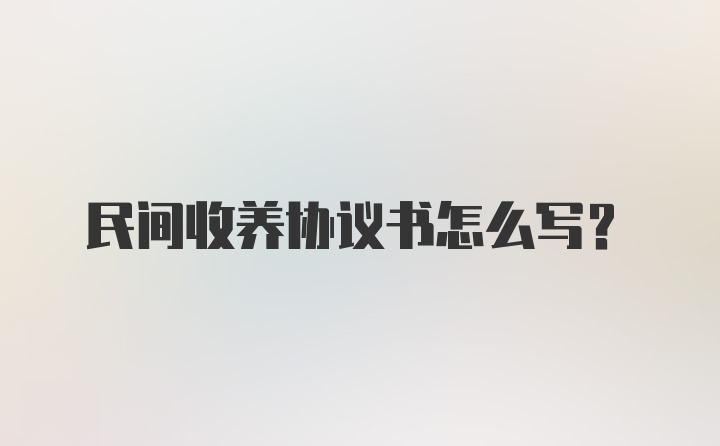 民间收养协议书怎么写?