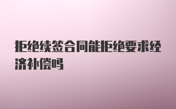 拒绝续签合同能拒绝要求经济补偿吗