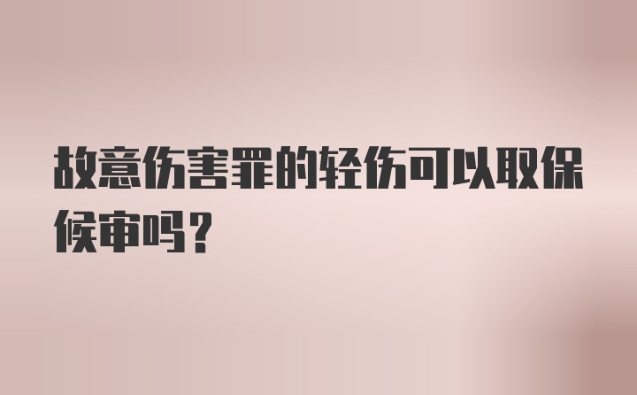 故意伤害罪的轻伤可以取保候审吗?