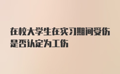 在校大学生在实习期间受伤是否认定为工伤