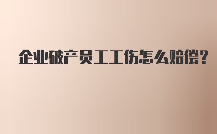 企业破产员工工伤怎么赔偿？