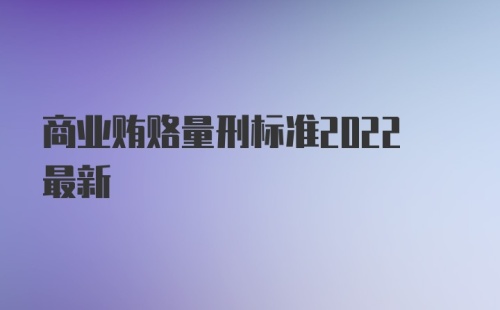 商业贿赂量刑标准2022最新