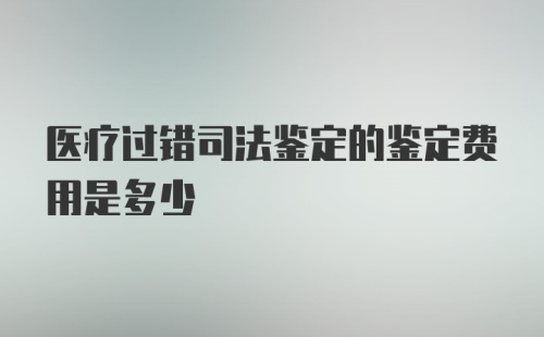 医疗过错司法鉴定的鉴定费用是多少