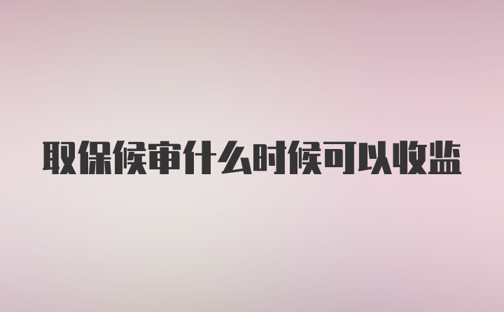 取保候审什么时候可以收监