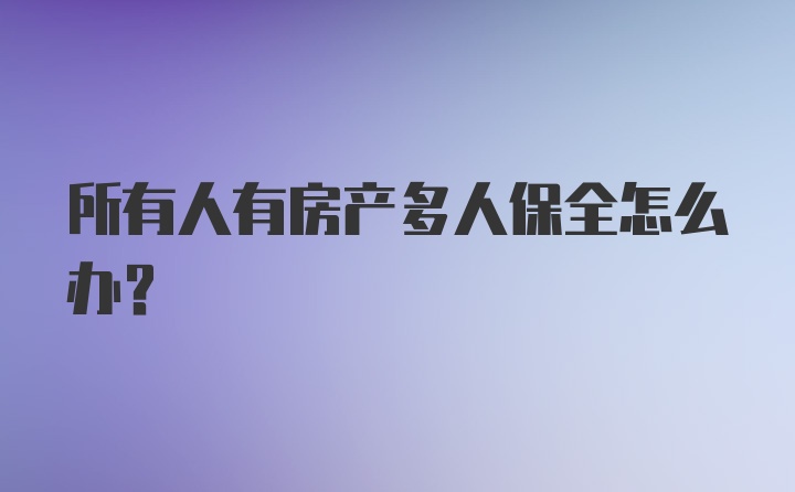 所有人有房产多人保全怎么办？