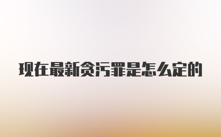 现在最新贪污罪是怎么定的