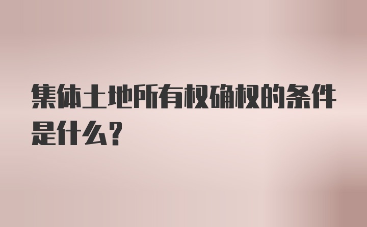 集体土地所有权确权的条件是什么？