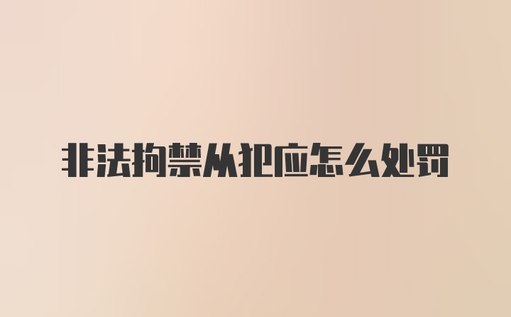 非法拘禁从犯应怎么处罚