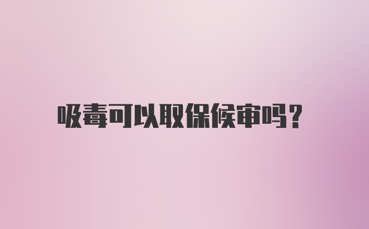 吸毒可以取保候审吗？