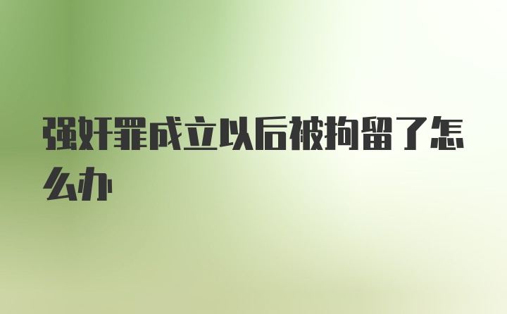 强奸罪成立以后被拘留了怎么办