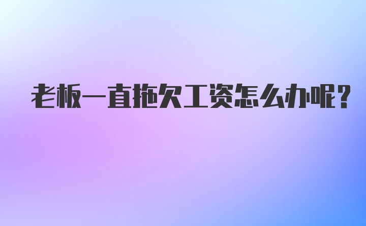 老板一直拖欠工资怎么办呢？