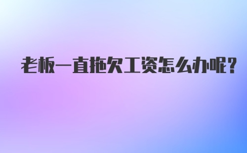 老板一直拖欠工资怎么办呢？