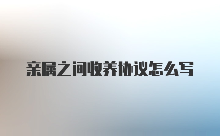 亲属之间收养协议怎么写