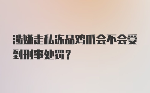 涉嫌走私冻品鸡爪会不会受到刑事处罚？