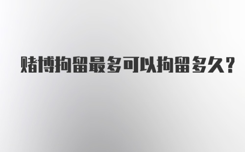 赌博拘留最多可以拘留多久?